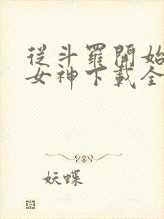 从斗罗开始俘获女神下载全本txt