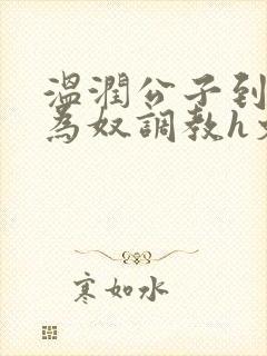 温润公子到青楼为奴调教h文