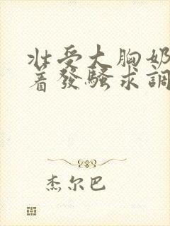 壮受大胸奶头晃着发骚求调教小说