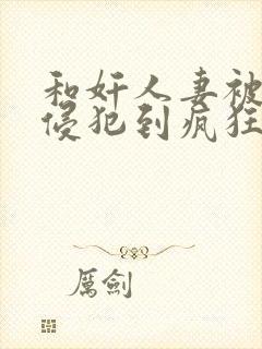 和奸人妻被男人侵犯到疯狂