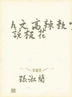 h文高辣教室小说校花