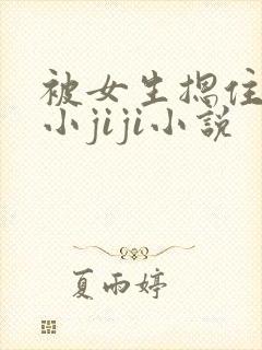 被女生摁住玩弄小jiji小说