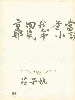 重回我爸当校草那几年 小说