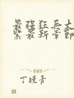 最强狂兵大红大紫最新章节