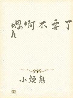 嗯啊不要了啊哦h