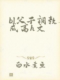 bl父子调教养成高h文
