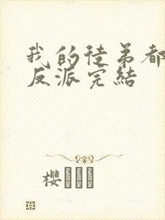 我的徒弟都是大反派完结