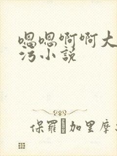 嗯嗯啊啊大尺度污小说