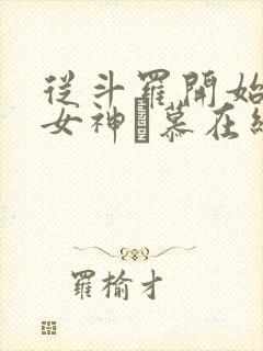 从斗罗开始俘获女神鞪慕在线阅读