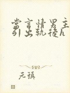 当言情男主被勾引出轨后h