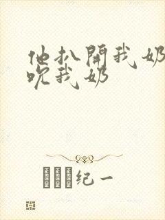 他扒开我奶罩揉吮我奶