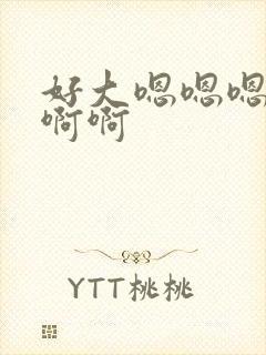 好大嗯嗯嗯啊啊啊啊