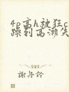 4p高h被狂c躁到高潮失禁视频