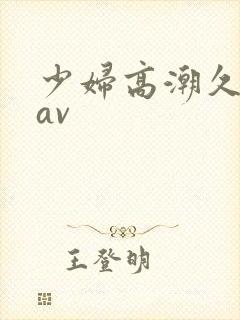 少妇高潮久久久av