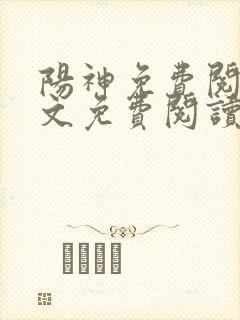 阳神免费阅读全文免费阅读正版