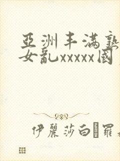 亚洲丰满熟妇熟女乱xxxxx国产