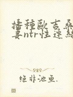 播种欧吉桑与人妻ntr性连结巨乳人妻ntr