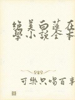 绝美白莲在线教学小说全本免费阅读
