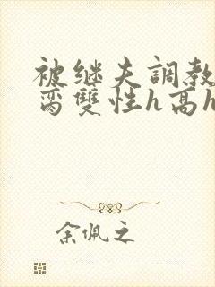 被继夫调教成禁脔双性h高h