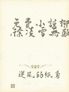 免费小说柳无邪,徐凌雪无敌邪神