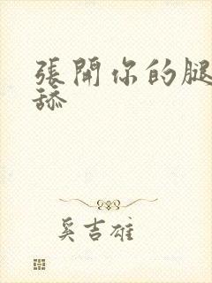 张开你的腿让我舔