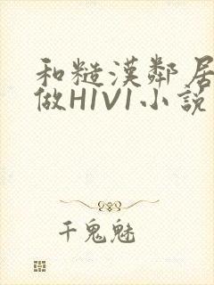 和糙汉邻居男友做H1V1小说