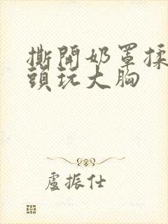 撕开奶罩揉吮奶头玩大胸封面