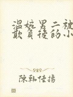 温婉男二被轮流欺负后的小说免费阅