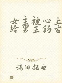 女主被心上人送给男主的古言