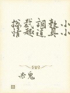 总裁调教小娇妻情趣道具小说惩罚h