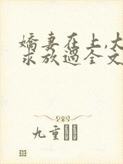 娇妻在上,大叔求放过全文免费