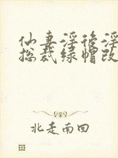 仙妻淫后淫臀女总裁绿帽改编小说