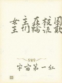 女主在校园被男主们轮流欺负的小说