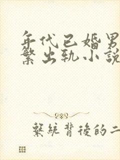 年代已婚男主频繁出轨小说免费阅读