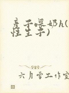 产子喂奶h(双性生子)