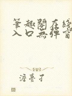 笔趣阁在线阅读入口无弹窗