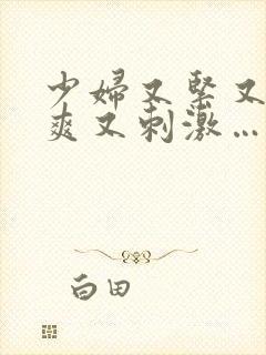 少妇又紧又色又爽又刺激…