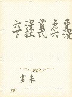 六漫画免费阅读下拉式六漫画