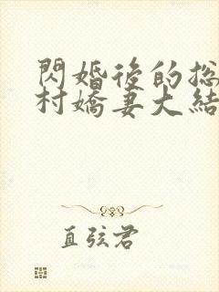 闪婚后的总裁农村娇妻大结局