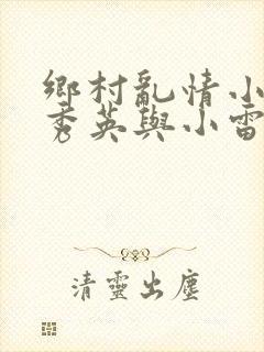 乡村乱情小说胡秀英与小雷最新章节