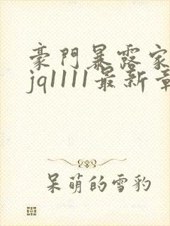 豪门暴露家族sjq1111最新章节免费阅读封面