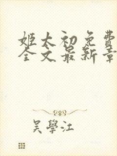 姬太初免费阅读全文最新章节笔趣阁