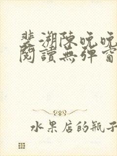 裴溯陈晚晚全文阅读无弹窗笔趣阁