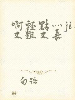 啊轻点灬ji巴又粗又长