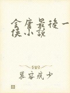 金庸最后一本武侠小说