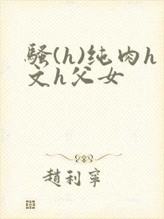 骚(h)纯肉h文h父女
