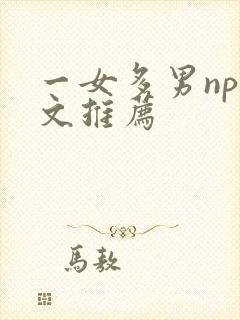 一女多男np爽文推荐