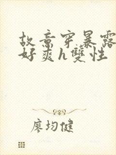 故意穿暴露被强好爽h双性