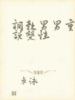 调教男男重口小说双性