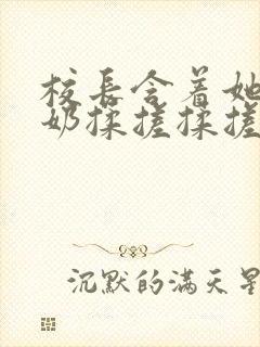 校长含着她的乳奶揉搓揉搓揉